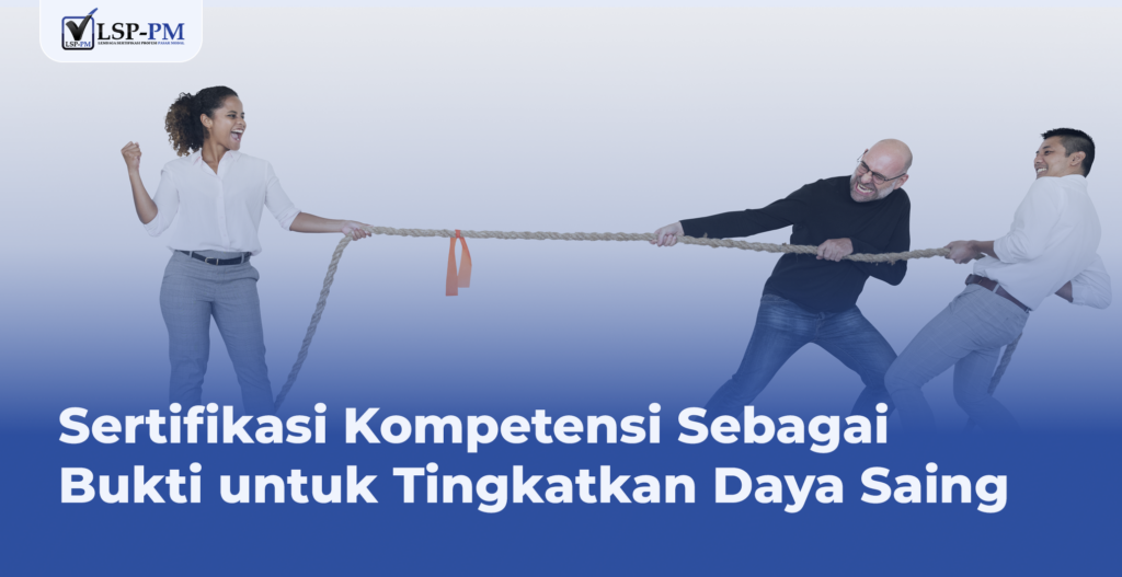 Sertifikasi Kompetensi Sebagai Bukti untuk Tingkatkan Daya Saing